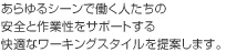 あらゆるシーンで働く人たちの安全と作業性をサポートする快適なワーキングスタイルを提案します。