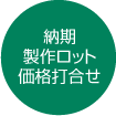 納期・製作ロット・価格打ち合わせ